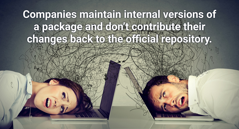 Companies maintain internal versions of a package and don't contribute their changes back to the official repository. | Synopsys