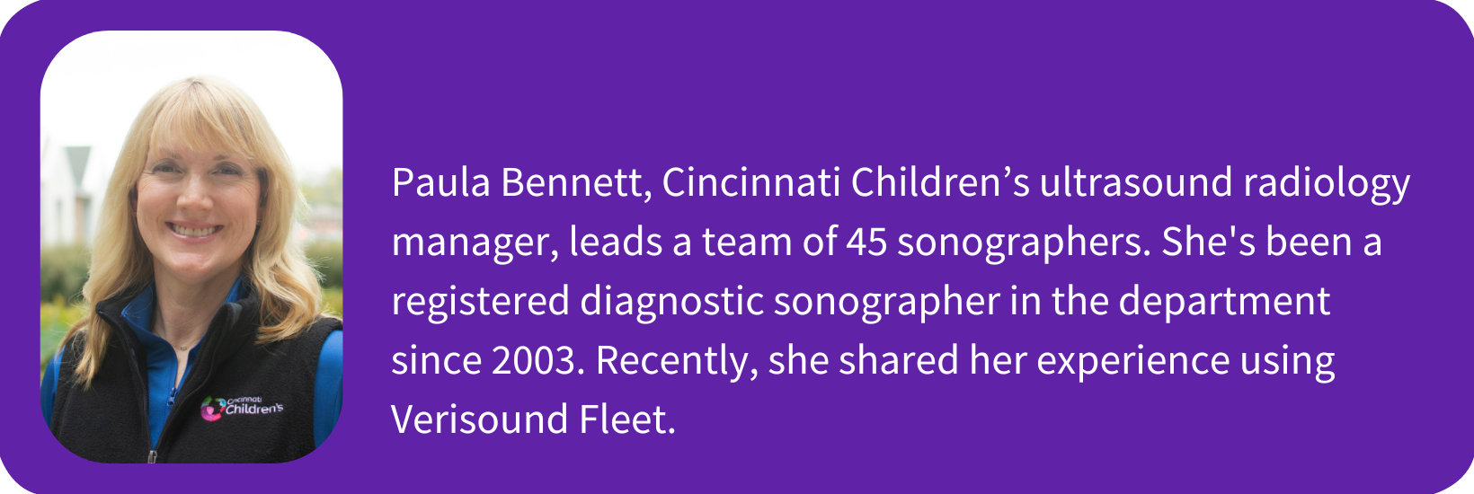 Paula Bennett, Cincinnati Children’s ultrasound radiology manager, leads a team of 45 sonographers. She's been a registered diagnostic sonographer in the department since 2003. Recently, she share.png